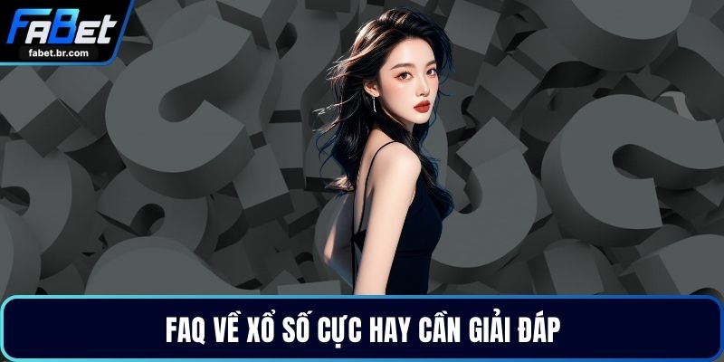 FAQ về xổ số cực hay cần giải đáp