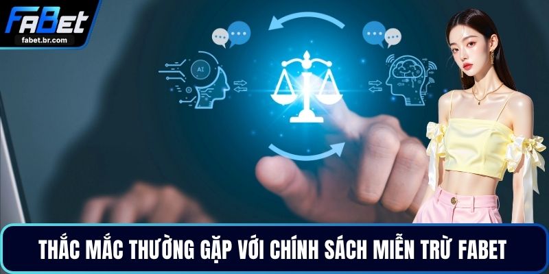Thắc mắc thường gặp với chính sách miễn trừ FABET 